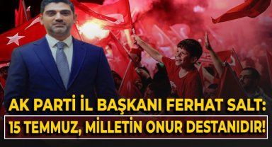 AK Parti İl Başkanı Ferhat Salt: 15 Temmuz, milletin onur destanıdır!