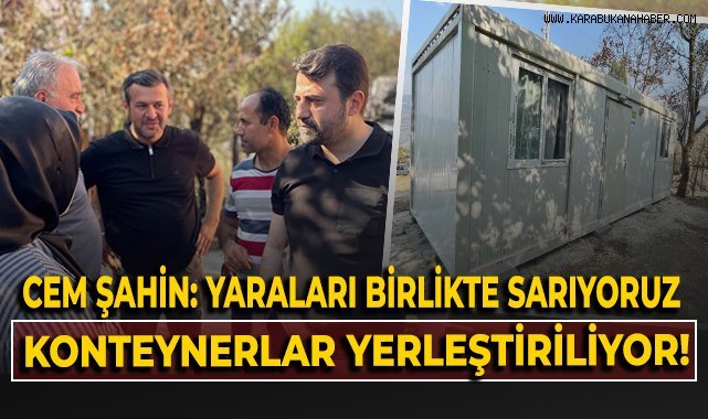 Cem Şahin: Yaraları birlikte sarıyoruz, konteynerlar yerleştiriliyor!