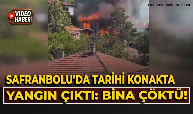 Safranbolu'da tarihi konakta yangın çıktı: Bina çöktü!
