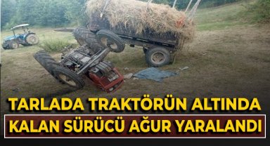 Tarlada devrilen traktörün altında kalan sürücü ağır yaralandı