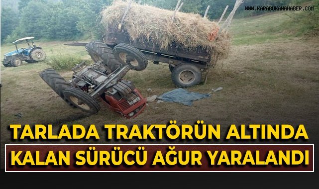 Tarlada devrilen traktörün altında kalan sürücü ağır yaralandı