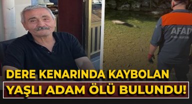 Dere kenarında kaybolan yaşlı adam ölü bulundu!