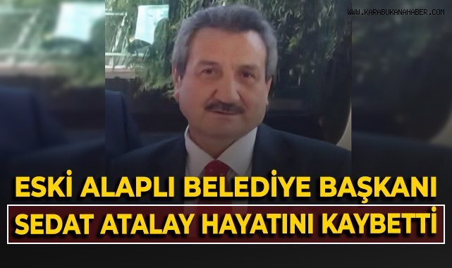 Eski Alaplı Belediye Başkanı Sedat Atalay hayatını kaybetti!