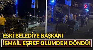 Eski Belediye Başkanı İsmail Eşref ölümden döndü!