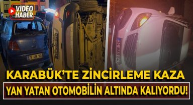 Karabük'te zincirleme kaza! Yan yatan otomobilin altında kalıyordu!