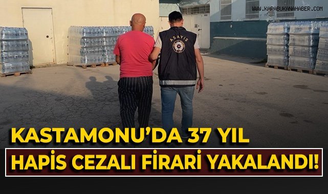 Kastamonu'da 37 yıl hapis cezalı firari yakalandı!