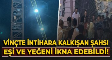 Kule vinçte intihara kalkışan şahsı, eşi ve yeğeni ikna etti