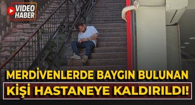 Merdivenlerde baygın bulunan kişi hastaneye kaldırıldı