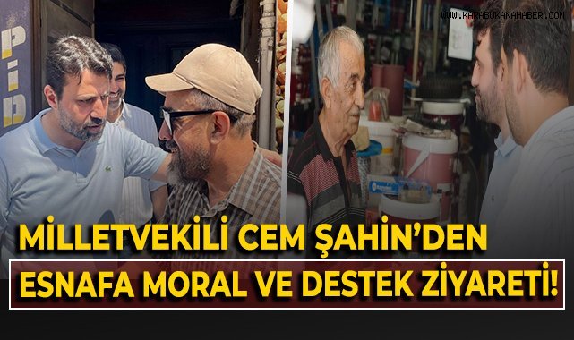 Milletvekili Cem Şahin'den esnafa moral ve destek ziyareti!