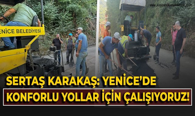 Sertaş Karakaş: Yenice'de konforlu yollar için çalışıyoruz!