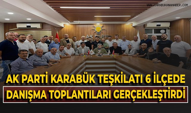 Ak Parti Karabük İl Teşkilatı 6 ilçede danışma toplantıları gerçekleştirdi!
