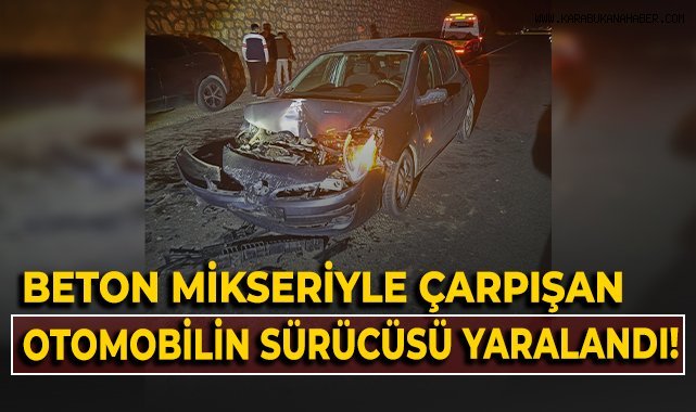 Beton mikseriyle çarpışan otomobilin sürücüsü yaralandı