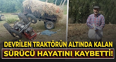 Devrilen traktörün altında kalan sürücü yaşam mücadelesini kaybetti