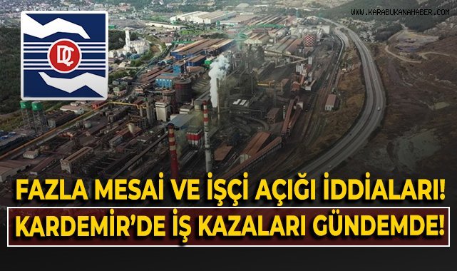 Fazla mesai ve işçi açığı iddiaları! Kardemir'de iş kazaları gündemde!