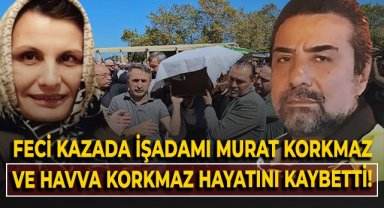 Feci kazada işadamı Murat Korkmaz ve Havva Korkmaz vefat etti!