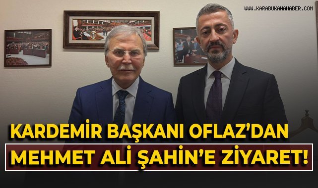 KARDEMİR Başkanı Oflaz'dan Mehmet Ali Şahin'e ziyaret