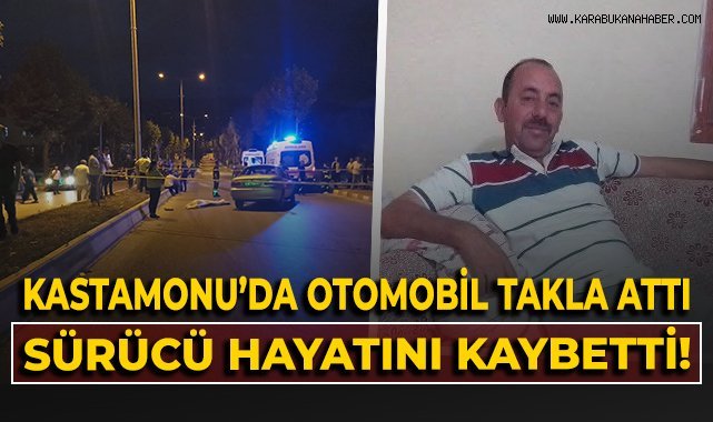 Kastamonu'da otomobil takla attı, sürücü hayatını kaybetti