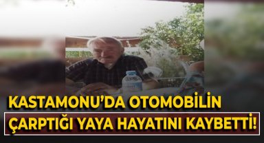 Kastamonu’da otomobilin çarptığı yaya hayatını kaybetti