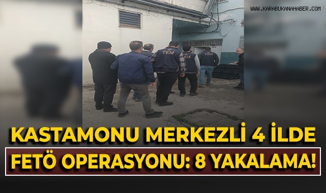 Kastamonu merkezli 4 ilde FETÖ operasyonu: 8 hükümlü yakalandı