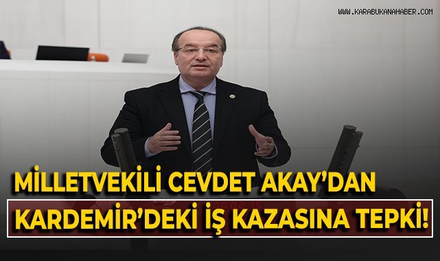 Milletvekili Cevdet Akay'dan KARDEMİR'deki iş kazasına tepki!