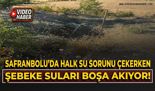 Safranbolu'da halk su sıkıntısı çekerken şebeke suları boşa akıyor!