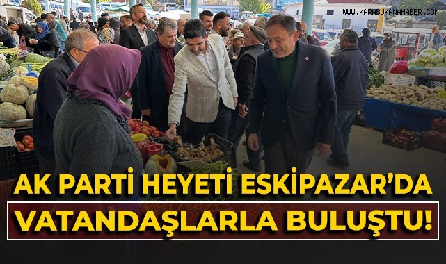 AK Parti Heyeti Eskipazar'da vatandaşlarla buluştu!
