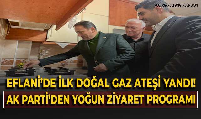 Eflani'de ilk doğal gaz ateşi yandı! AK Parti'den yoğun ziyaret programı!