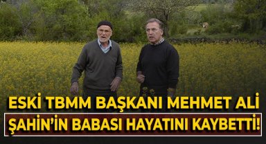 Eski TBMM Başkanı Mehmet Ali Şahin'in babası hayatını kaybetti