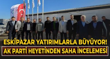 Eskipazar Yatırımlarla büyüyor! AK Parti Heyeti'nden saha incelemesi!