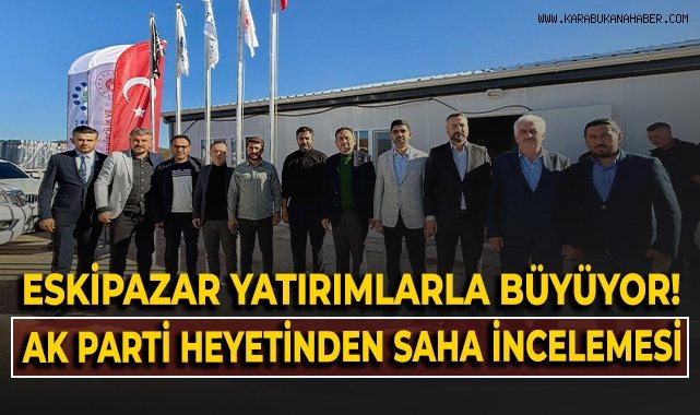 Eskipazar Yatırımlarla büyüyor! AK Parti Heyeti'nden saha incelemesi!