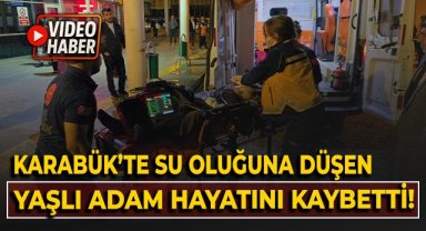 Karabük'te su oluğuna düşen yaşlı adam hayatını kaybetti