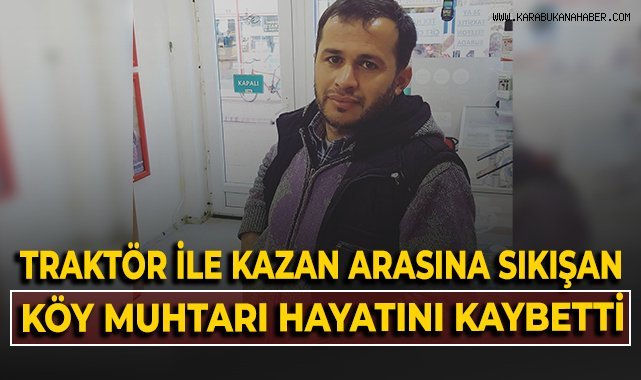 Traktör ile kazan arasına sıkışan köy muhtarı hayatını kaybetti