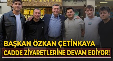 Başkan Özkan Çetinkaya, cadde ziyaretlerine devam ediyor!