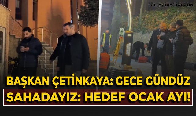 Başkan Özkan Çetinkaya: Gece gündüz sahadayız: Hedef ocak ayı!