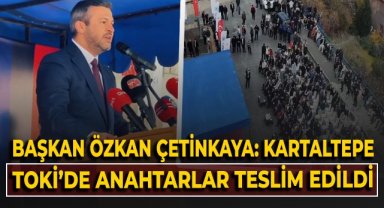 Başkan Özkan Çetinkaya: Kartaltepe TOKİ'de anahtar teslimi yapıldı!