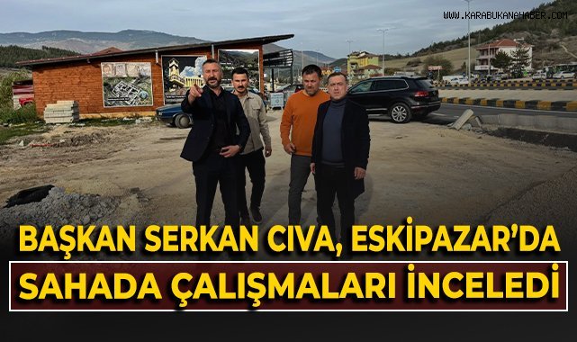 Başkan Serkan Cıva, Eskipazar'da sahada çalışmaları inceledi!