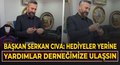 Başkan Serkan Cıva: Hediyeler yerine yardımlar derneğimize ulaşsın!