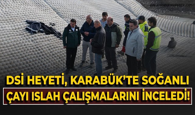 DSİ Heyeti, Karabük'te Soğanlı Çayı ıslah çalışmalarını inceledi!