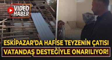 Eskipazar'da Hafise Teyze'nin çatısı vatandaş desteğiyle onarılıyor!