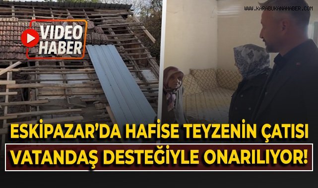 Eskipazar'da Hafise Teyze'nin çatısı vatandaş desteğiyle onarılıyor!