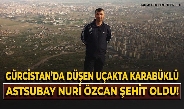 Gürcistan'da düşen askeri uçakta, Karabüklü Astsubay Nuri Özcan şehit oldu!