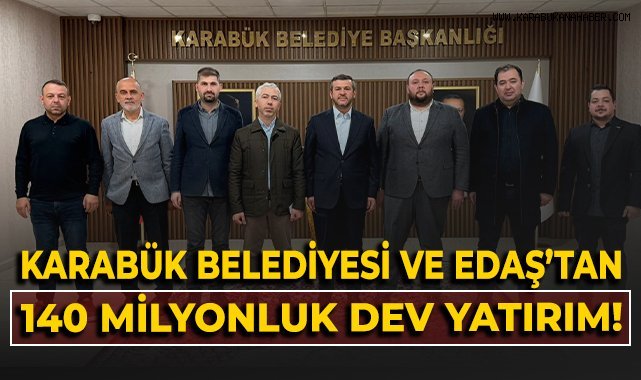 Karabük Belediyesi ve Başkent EDAŞ'tan 140 milyon TL'lik altyapı yatırımı