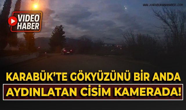 Karabük'te gökyüzünü bir anda aydınlatan cisim kamerada