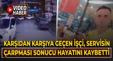 Karşıdan karşıya geçmeye çalışan işçi, servisin çarpması sonucu hayatını kaybetti