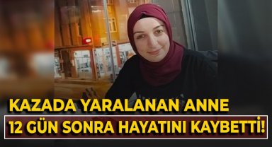 Kazada yaralanan anne 12 gün sonra hayatını kaybetti