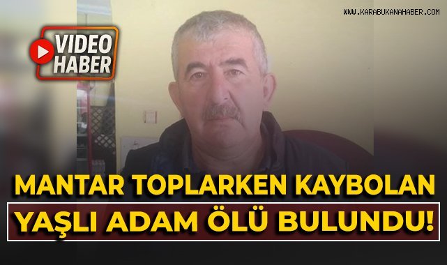 Mantar toplarken kaybolan yaşlı adam ölü bulundu