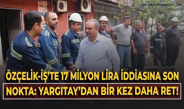 Özçelik-İş'te 17 milyon lira iddiasına son nokta: Yargıtay'dan bir kez daha ret!