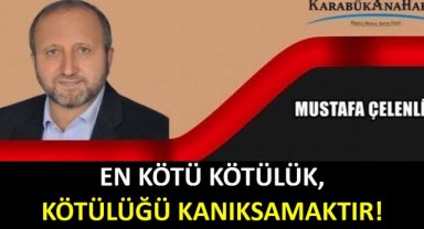 EN KÖTÜ KÖTÜLÜK, KÖTÜLÜĞÜ KANIKSAMAKTIR!