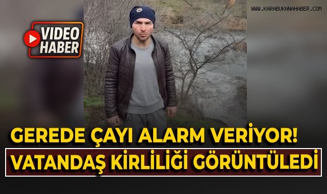 Gerede Çayı alarm veriyor! Bir vatandaş kirliliği böyle görüntüledi!