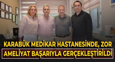 Karabük Medikar Hastanesi'nde, zor ameliyat başarıyla gerçekleştirildi!
